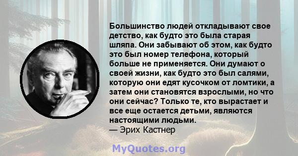 Большинство людей откладывают свое детство, как будто это была старая шляпа. Они забывают об этом, как будто это был номер телефона, который больше не применяется. Они думают о своей жизни, как будто это был салями,