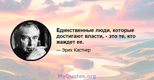 Единственные люди, которые достигают власти, - это те, кто жаждет ее.