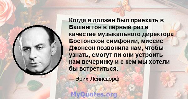 Когда я должен был приехать в Вашингтон в первый раз в качестве музыкального директора Бостонской симфонии, миссис Джонсон позвонила нам, чтобы узнать, смогут ли они устроить нам вечеринку и с кем мы хотели бы