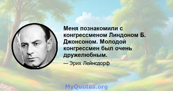 Меня познакомили с конгрессменом Линдоном Б. Джонсоном. Молодой конгрессмен был очень дружелюбным.