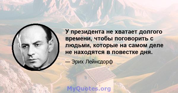 У президента не хватает долгого времени, чтобы поговорить с людьми, которые на самом деле не находятся в повестке дня.