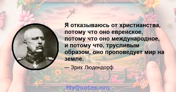 Я отказываюсь от христианства, потому что оно еврейское, потому что оно международное, и потому что, трусливым образом, оно проповедует мир на земле.