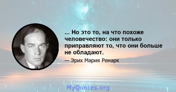 ... Но это то, на что похоже человечество: они только приправляют то, что они больше не обладают.