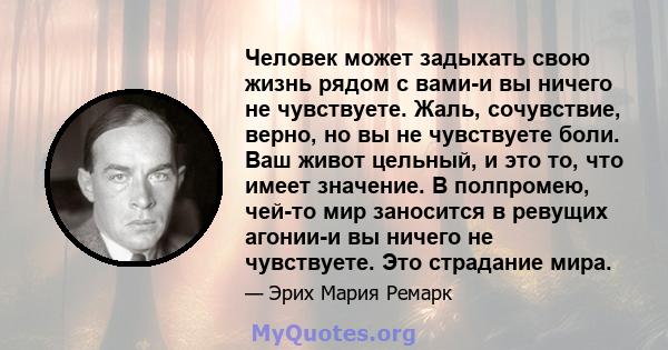 Человек может задыхать свою жизнь рядом с вами-и вы ничего не чувствуете. Жаль, сочувствие, верно, но вы не чувствуете боли. Ваш живот цельный, и это то, что имеет значение. В полпромею, чей-то мир заносится в ревущих