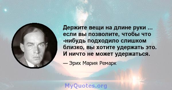 Держите вещи на длине руки ... если вы позволите, чтобы что -нибудь подходило слишком близко, вы хотите удержать это. И ничто не может удержаться.