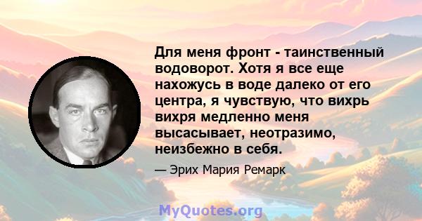 Для меня фронт - таинственный водоворот. Хотя я все еще нахожусь в воде далеко от его центра, я чувствую, что вихрь вихря медленно меня высасывает, неотразимо, неизбежно в себя.