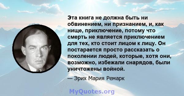 Эта книга не должна быть ни обвинением, ни признанием, и, как нище, приключение, потому что смерть не является приключением для тех, кто стоит лицом к лицу. Он постарается просто рассказать о поколении людей, которые,