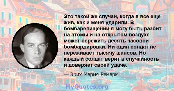 Это такой же случай, когда я все еще жив, как и меня ударили. В бомбарелищении я могу быть разбит на атомы и на открытом воздухе может пережить десять часовой бомбардировки. Ни один солдат не переживает тысячу шансов.