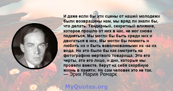 И даже если бы эти сцены от нашей молодежи были возвращены нам, мы вряд ли знали бы, что делать. Тендерный, секретный влияние, которое прошло от них в нас, не мог снова подняться. Мы могли бы быть среди них и двигаться