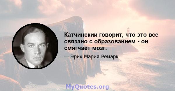 Катчинский говорит, что это все связано с образованием - он смягчает мозг.