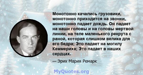 Монотонно качались грузовики, монотонно приходится на звонки, монотонно падает дождь. Он падает на наши головы и на головы мертвой линии, на теле маленького рекрута с раной, которая слишком велика для его бедра; Это