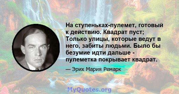 На ступеньках-пулемет, готовый к действию. Квадрат пуст; Только улицы, которые ведут в него, забиты людьми. Было бы безумие идти дальше - пулеметка покрывает квадрат.