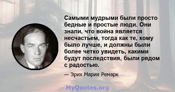 Самыми мудрыми были просто бедные и простые люди. Они знали, что война является несчастьем, тогда как те, кому было лучше, и должны были более четко увидеть, какими будут последствия, были рядом с радостью.