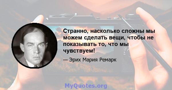 Странно, насколько сложны мы можем сделать вещи, чтобы не показывать то, что мы чувствуем!