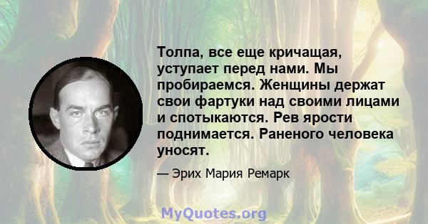 Толпа, все еще кричащая, уступает перед нами. Мы пробираемся. Женщины держат свои фартуки над своими лицами и спотыкаются. Рев ярости поднимается. Раненого человека уносят.