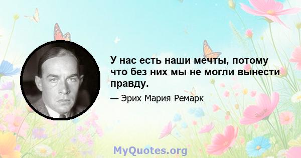 У нас есть наши мечты, потому что без них мы не могли вынести правду.