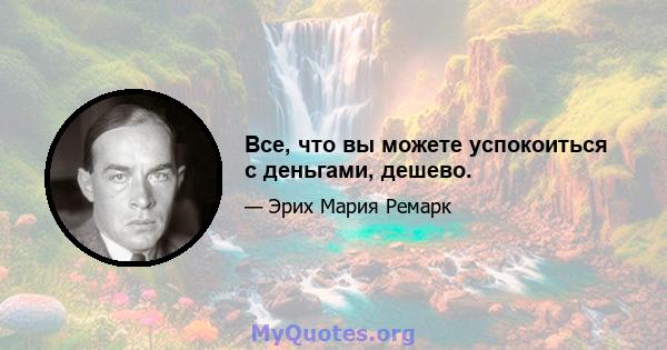 Все, что вы можете успокоиться с деньгами, дешево.