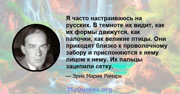 Я часто настраиваюсь на русских. В темноте их видит, как их формы движутся, как палочки, как великие птицы. Они приходят близко к проволочному забору и прислоняются к нему лицом к нему. Их пальцы зацепили сетку.