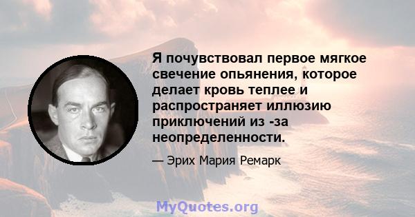 Я почувствовал первое мягкое свечение опьянения, которое делает кровь теплее и распространяет иллюзию приключений из -за неопределенности.