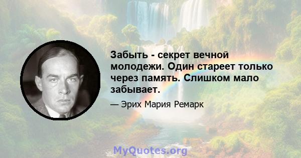 Забыть - секрет вечной молодежи. Один стареет только через память. Слишком мало забывает.