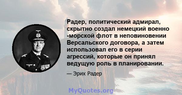 Радер, политический адмирал, скрытно создал немецкий военно -морской флот в неповиновении Версальского договора, а затем использовал его в серии агрессий, которые он принял ведущую роль в планировании.