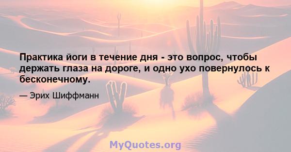 Практика йоги в течение дня - это вопрос, чтобы держать глаза на дороге, и одно ухо повернулось к бесконечному.