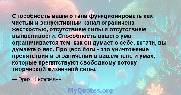 Способность вашего тела функционировать как чистый и эффективный канал ограничена жесткостью, отсутствием силы и отсутствием выносливости. Способность вашего ума ограничивается тем, как он думает о себе, кстати, вы