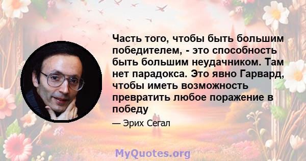 Часть того, чтобы быть большим победителем, - это способность быть большим неудачником. Там нет парадокса. Это явно Гарвард, чтобы иметь возможность превратить любое поражение в победу