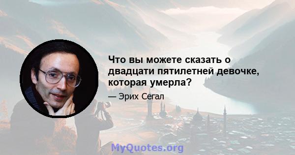 Что вы можете сказать о двадцати пятилетней девочке, которая умерла?