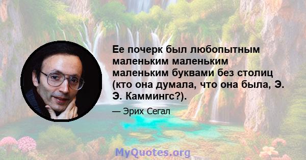 Ее почерк был любопытным маленьким маленьким маленьким буквами без столиц (кто она думала, что она была, Э. Э. Каммингс?).