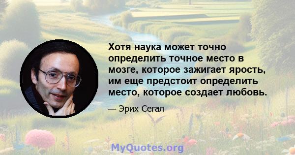 Хотя наука может точно определить точное место в мозге, которое зажигает ярость, им еще предстоит определить место, которое создает любовь.