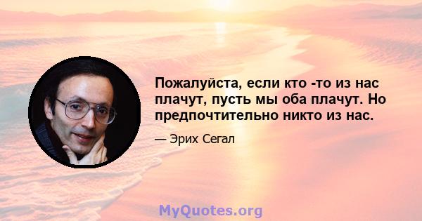 Пожалуйста, если кто -то из нас плачут, пусть мы оба плачут. Но предпочтительно никто из нас.