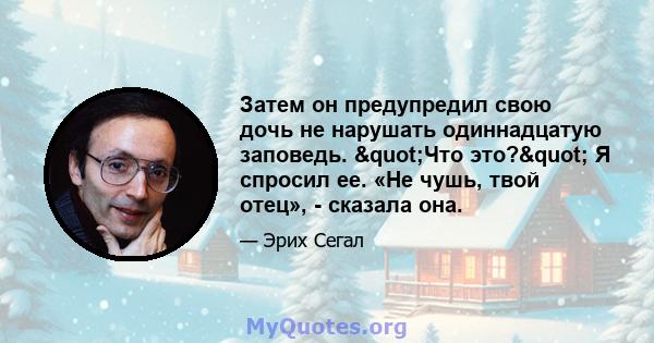 Затем он предупредил свою дочь не нарушать одиннадцатую заповедь. "Что это?" Я спросил ее. «Не чушь, твой отец», - сказала она.