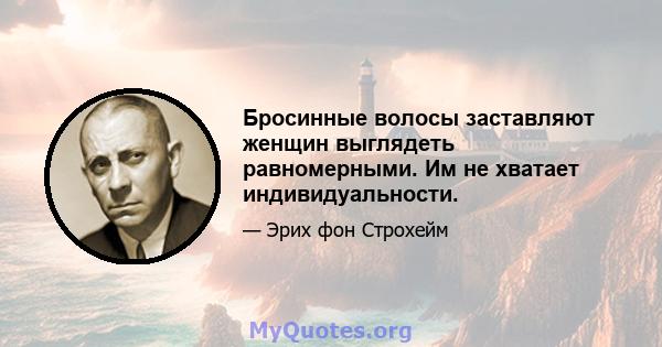 Бросинные волосы заставляют женщин выглядеть равномерными. Им не хватает индивидуальности.