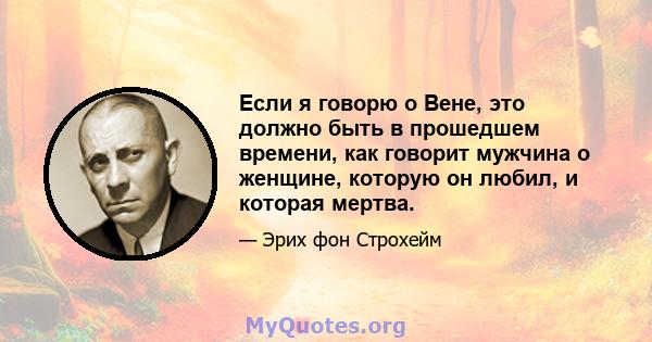 Если я говорю о Вене, это должно быть в прошедшем времени, как говорит мужчина о женщине, которую он любил, и которая мертва.