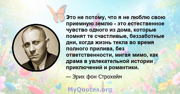 Это не потому, что я не люблю свою приемную землю - это естественное чувство одного из дома, которые помнят те счастливые, беззаботные дни, когда жизнь текла во время полного прилива, без ответственности, мигая мимо,