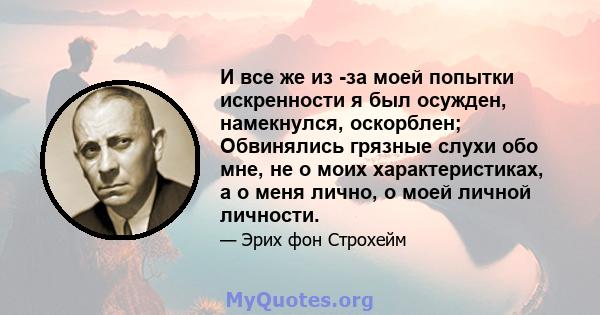 И все же из -за моей попытки искренности я был осужден, намекнулся, оскорблен; Обвинялись грязные слухи обо мне, не о моих характеристиках, а о меня лично, о моей личной личности.