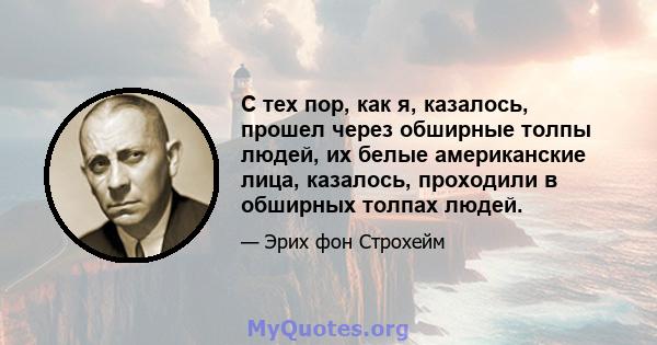 С тех пор, как я, казалось, прошел через обширные толпы людей, их белые американские лица, казалось, проходили в обширных толпах людей.