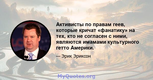 Активисты по правам геев, которые кричат ​​«фанатику» на тех, кто не согласен с ними, являются имамами культурного гетто Америки.