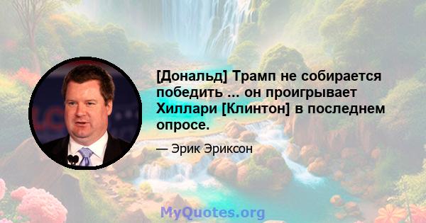 [Дональд] Трамп не собирается победить ... он проигрывает Хиллари [Клинтон] в последнем опросе.