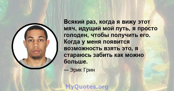 Всякий раз, когда я вижу этот мяч, идущий мой путь, я просто голоден, чтобы получить его. Когда у меня появится возможность взять это, я стараюсь забить как можно больше.