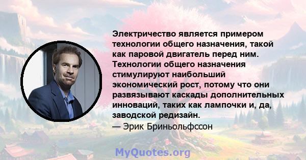 Электричество является примером технологии общего назначения, такой как паровой двигатель перед ним. Технологии общего назначения стимулируют наибольший экономический рост, потому что они развязывают каскады