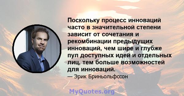 Поскольку процесс инноваций часто в значительной степени зависит от сочетания и рекомбинации предыдущих инноваций, чем шире и глубже пул доступных идей и отдельных лиц, тем больше возможностей для инноваций.