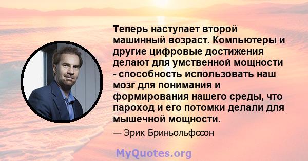 Теперь наступает второй машинный возраст. Компьютеры и другие цифровые достижения делают для умственной мощности - способность использовать наш мозг для понимания и формирования нашего среды, что пароход и его потомки