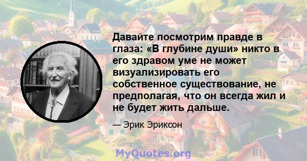 Давайте посмотрим правде в глаза: «В глубине души» никто в его здравом уме не может визуализировать его собственное существование, не предполагая, что он всегда жил и не будет жить дальше.