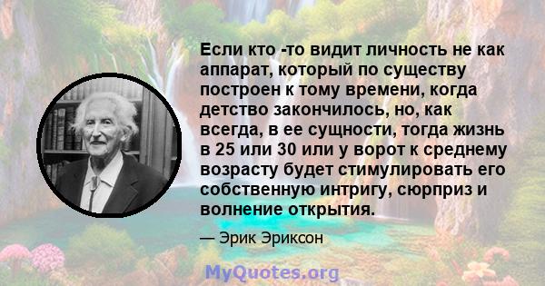 Если кто -то видит личность не как аппарат, который по существу построен к тому времени, когда детство закончилось, но, как всегда, в ее сущности, тогда жизнь в 25 или 30 или у ворот к среднему возрасту будет