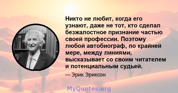 Никто не любит, когда его узнают, даже не тот, кто сделал безжалостное признание частью своей профессии. Поэтому любой автобиограф, по крайней мере, между линиями, высказывает со своим читателем и потенциальным судьей.