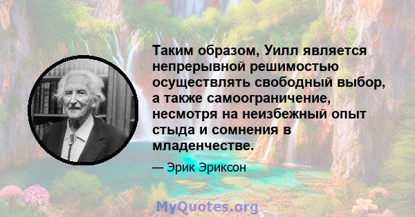 Таким образом, Уилл является непрерывной решимостью осуществлять свободный выбор, а также самоограничение, несмотря на неизбежный опыт стыда и сомнения в младенчестве.