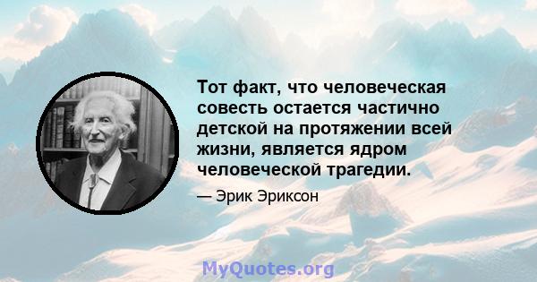 Тот факт, что человеческая совесть остается частично детской на протяжении всей жизни, является ядром человеческой трагедии.