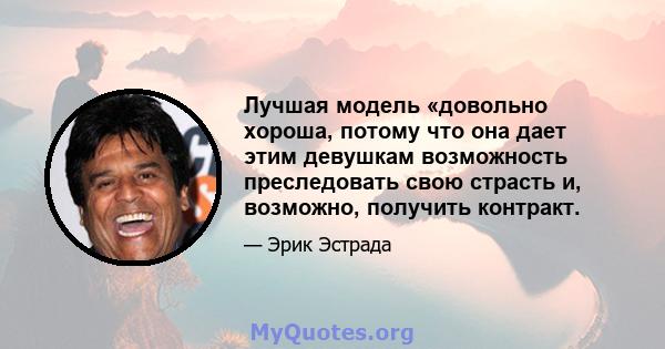 Лучшая модель «довольно хороша, потому что она дает этим девушкам возможность преследовать свою страсть и, возможно, получить контракт.